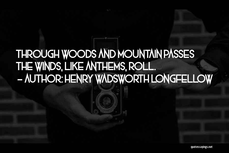 Henry Wadsworth Longfellow Quotes: Through Woods And Mountain Passes The Winds, Like Anthems, Roll.