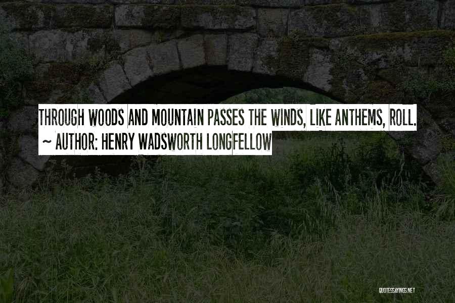 Henry Wadsworth Longfellow Quotes: Through Woods And Mountain Passes The Winds, Like Anthems, Roll.