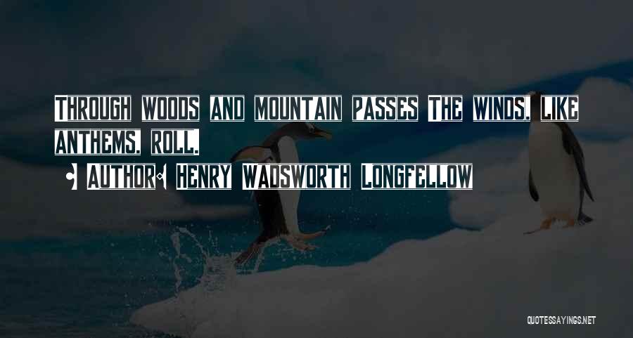 Henry Wadsworth Longfellow Quotes: Through Woods And Mountain Passes The Winds, Like Anthems, Roll.