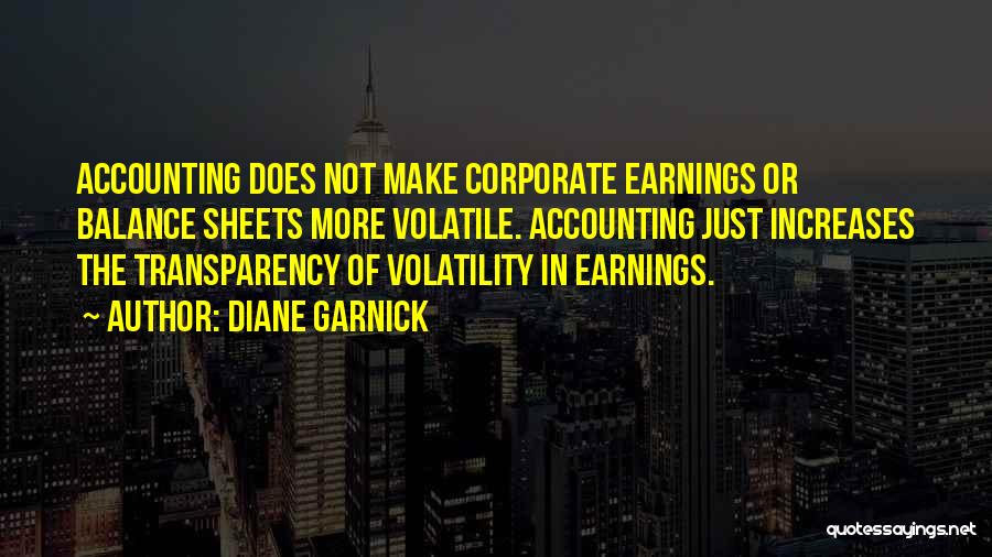 Diane Garnick Quotes: Accounting Does Not Make Corporate Earnings Or Balance Sheets More Volatile. Accounting Just Increases The Transparency Of Volatility In Earnings.