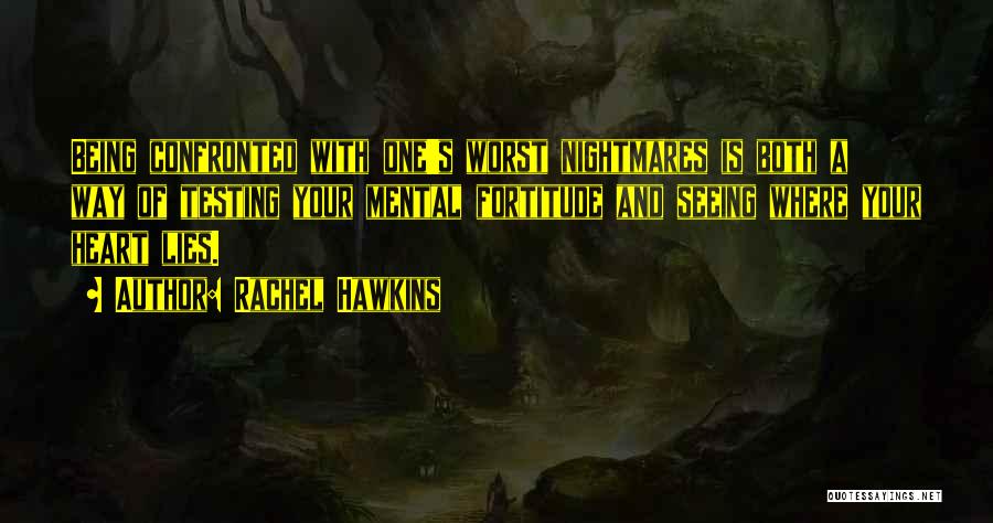 Rachel Hawkins Quotes: Being Confronted With One's Worst Nightmares Is Both A Way Of Testing Your Mental Fortitude And Seeing Where Your Heart