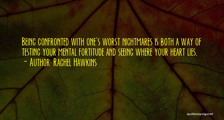 Rachel Hawkins Quotes: Being Confronted With One's Worst Nightmares Is Both A Way Of Testing Your Mental Fortitude And Seeing Where Your Heart