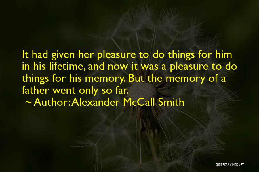 Alexander McCall Smith Quotes: It Had Given Her Pleasure To Do Things For Him In His Lifetime, And Now It Was A Pleasure To