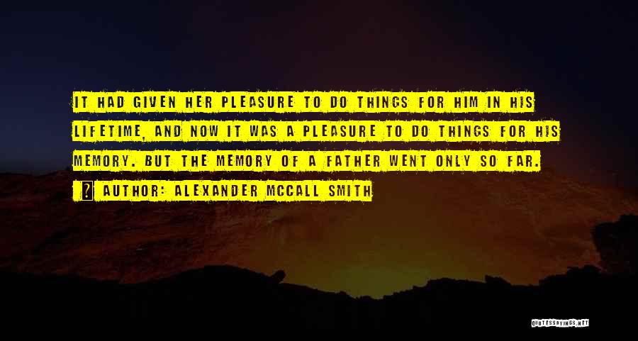 Alexander McCall Smith Quotes: It Had Given Her Pleasure To Do Things For Him In His Lifetime, And Now It Was A Pleasure To