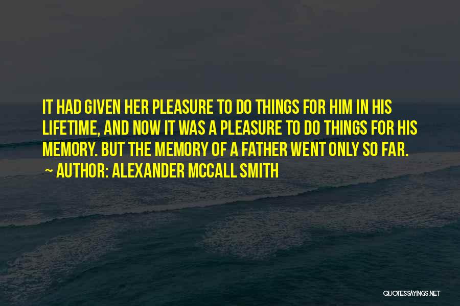 Alexander McCall Smith Quotes: It Had Given Her Pleasure To Do Things For Him In His Lifetime, And Now It Was A Pleasure To