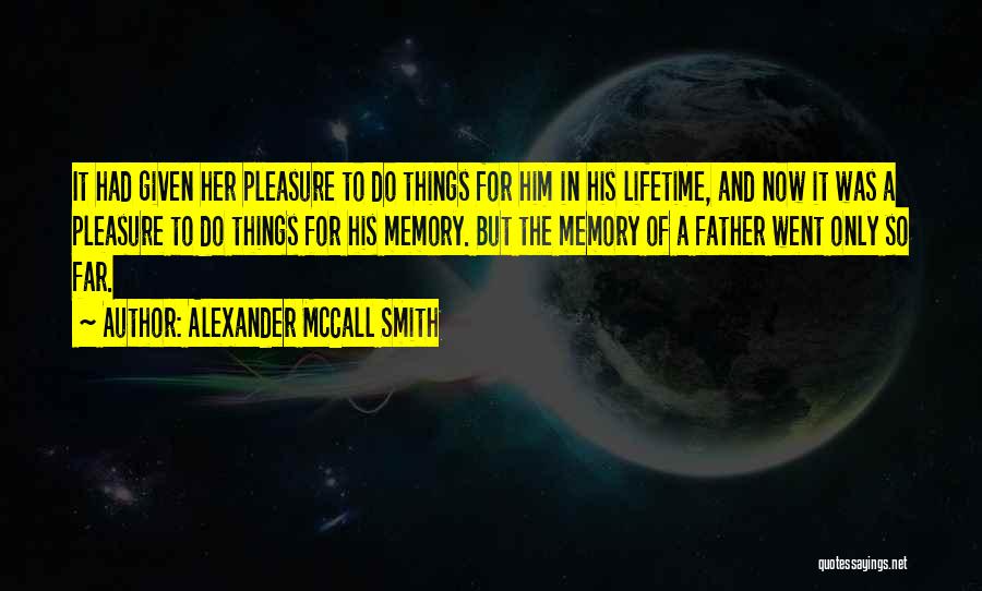 Alexander McCall Smith Quotes: It Had Given Her Pleasure To Do Things For Him In His Lifetime, And Now It Was A Pleasure To