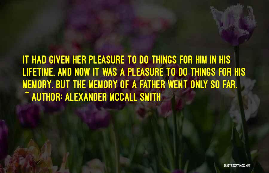 Alexander McCall Smith Quotes: It Had Given Her Pleasure To Do Things For Him In His Lifetime, And Now It Was A Pleasure To