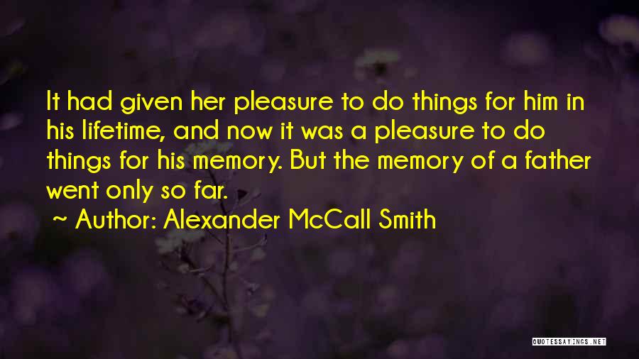 Alexander McCall Smith Quotes: It Had Given Her Pleasure To Do Things For Him In His Lifetime, And Now It Was A Pleasure To