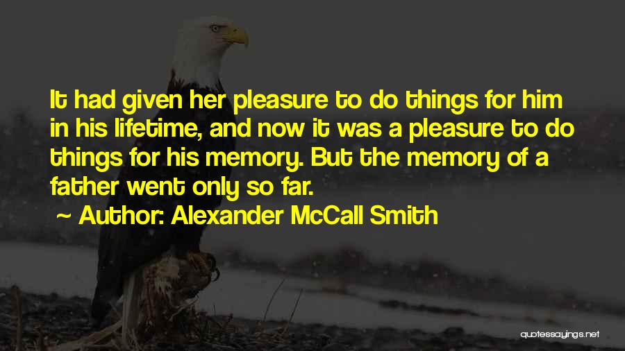 Alexander McCall Smith Quotes: It Had Given Her Pleasure To Do Things For Him In His Lifetime, And Now It Was A Pleasure To