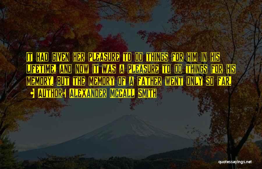 Alexander McCall Smith Quotes: It Had Given Her Pleasure To Do Things For Him In His Lifetime, And Now It Was A Pleasure To