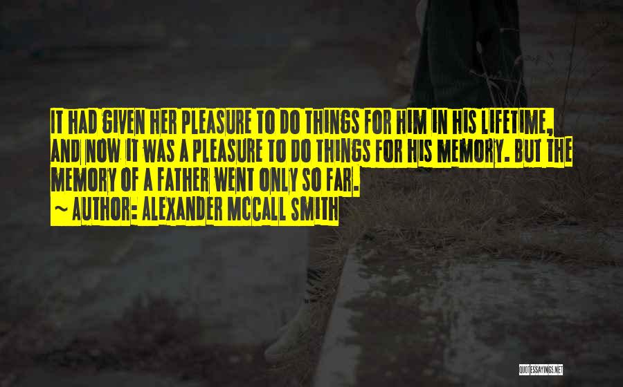 Alexander McCall Smith Quotes: It Had Given Her Pleasure To Do Things For Him In His Lifetime, And Now It Was A Pleasure To