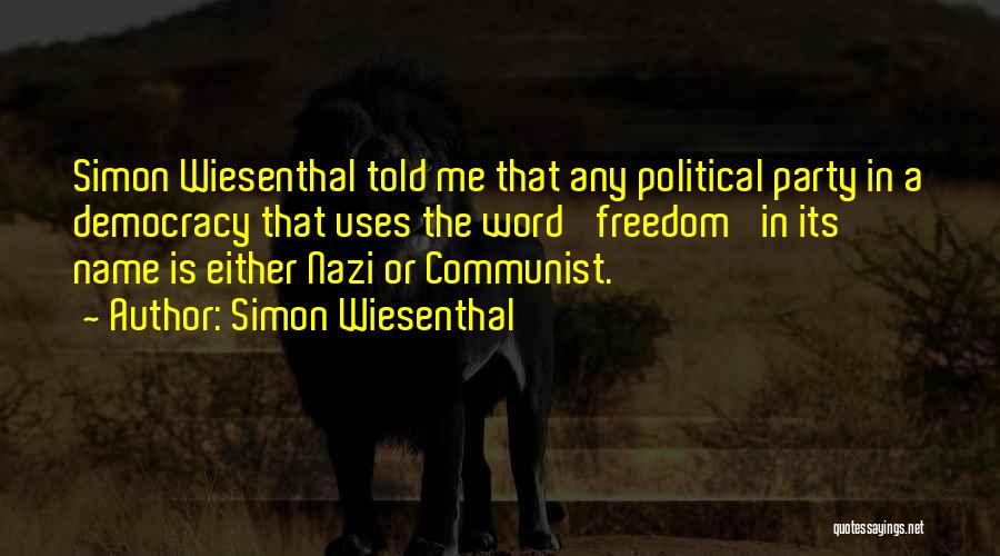 Simon Wiesenthal Quotes: Simon Wiesenthal Told Me That Any Political Party In A Democracy That Uses The Word 'freedom' In Its Name Is