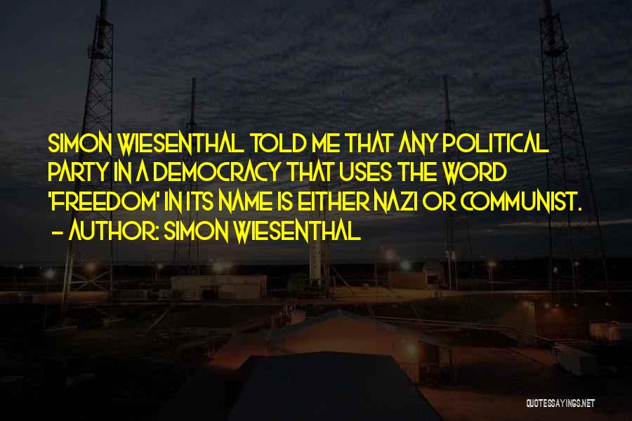 Simon Wiesenthal Quotes: Simon Wiesenthal Told Me That Any Political Party In A Democracy That Uses The Word 'freedom' In Its Name Is