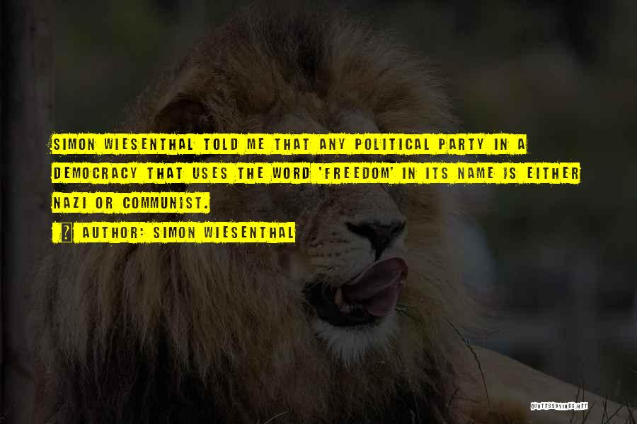 Simon Wiesenthal Quotes: Simon Wiesenthal Told Me That Any Political Party In A Democracy That Uses The Word 'freedom' In Its Name Is