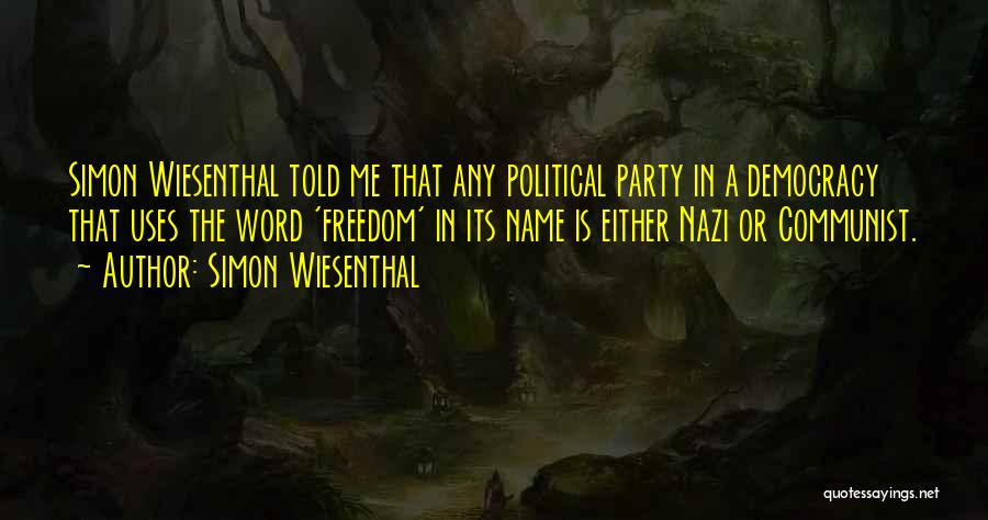 Simon Wiesenthal Quotes: Simon Wiesenthal Told Me That Any Political Party In A Democracy That Uses The Word 'freedom' In Its Name Is