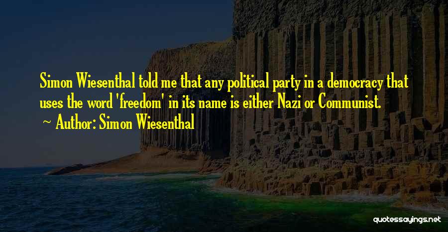 Simon Wiesenthal Quotes: Simon Wiesenthal Told Me That Any Political Party In A Democracy That Uses The Word 'freedom' In Its Name Is