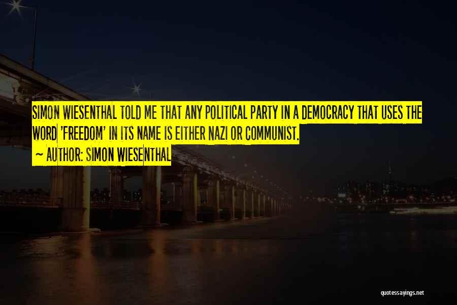 Simon Wiesenthal Quotes: Simon Wiesenthal Told Me That Any Political Party In A Democracy That Uses The Word 'freedom' In Its Name Is