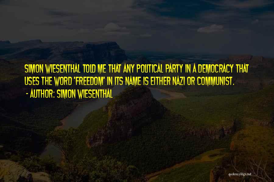 Simon Wiesenthal Quotes: Simon Wiesenthal Told Me That Any Political Party In A Democracy That Uses The Word 'freedom' In Its Name Is