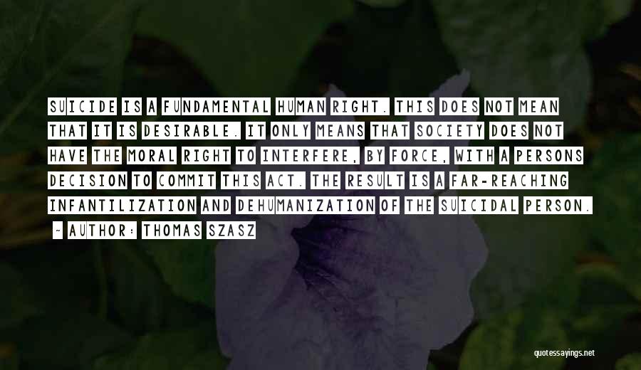 Thomas Szasz Quotes: Suicide Is A Fundamental Human Right. This Does Not Mean That It Is Desirable. It Only Means That Society Does