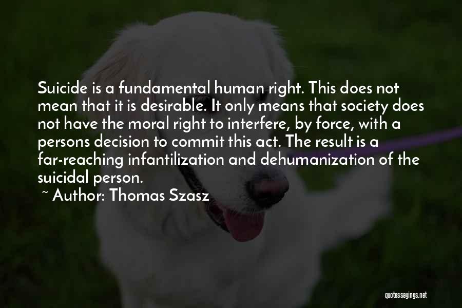Thomas Szasz Quotes: Suicide Is A Fundamental Human Right. This Does Not Mean That It Is Desirable. It Only Means That Society Does