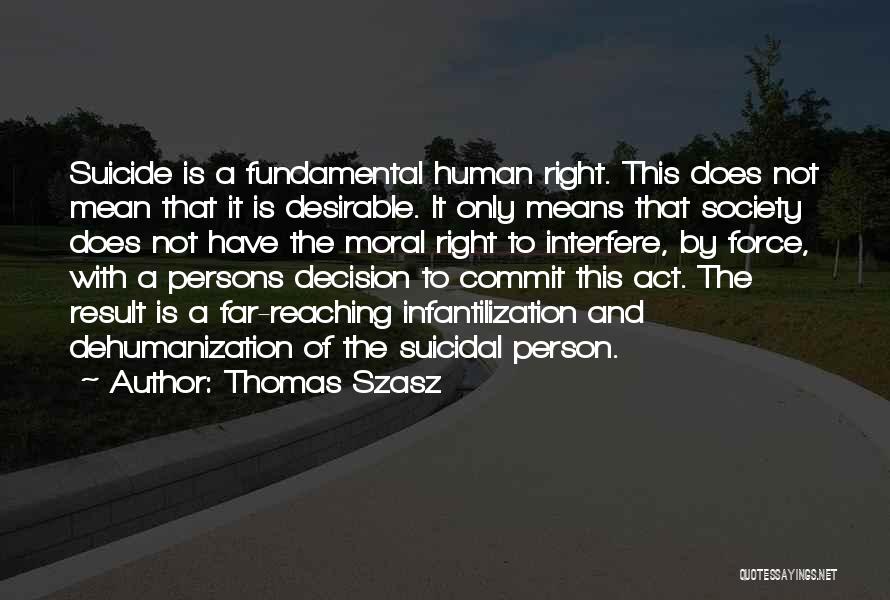 Thomas Szasz Quotes: Suicide Is A Fundamental Human Right. This Does Not Mean That It Is Desirable. It Only Means That Society Does