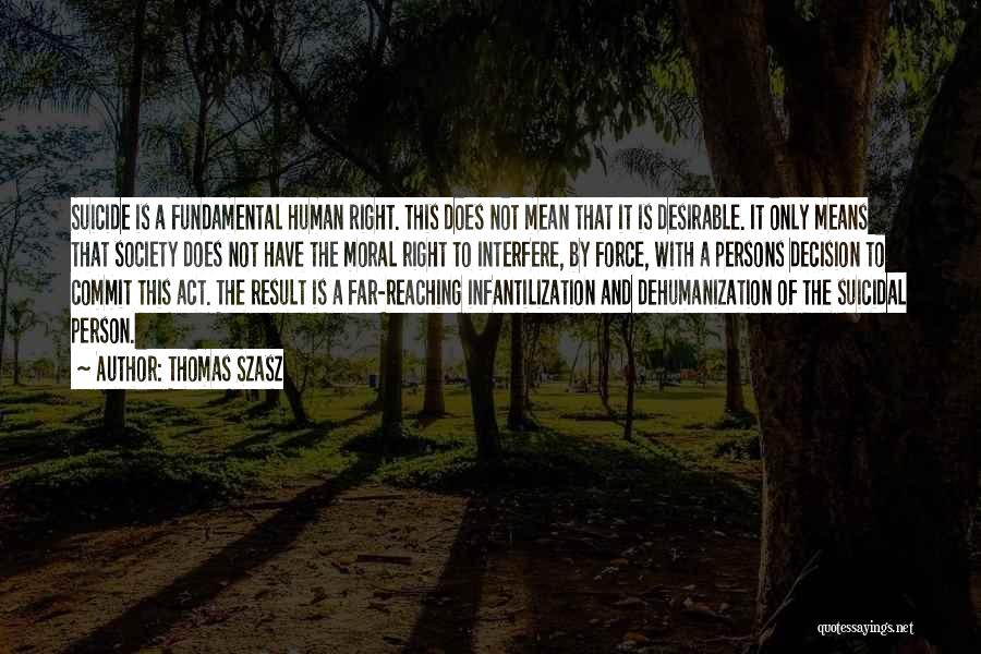 Thomas Szasz Quotes: Suicide Is A Fundamental Human Right. This Does Not Mean That It Is Desirable. It Only Means That Society Does