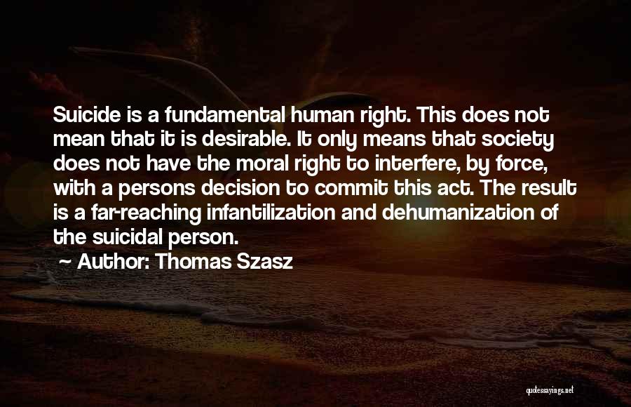 Thomas Szasz Quotes: Suicide Is A Fundamental Human Right. This Does Not Mean That It Is Desirable. It Only Means That Society Does