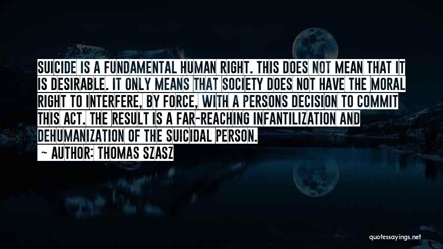 Thomas Szasz Quotes: Suicide Is A Fundamental Human Right. This Does Not Mean That It Is Desirable. It Only Means That Society Does