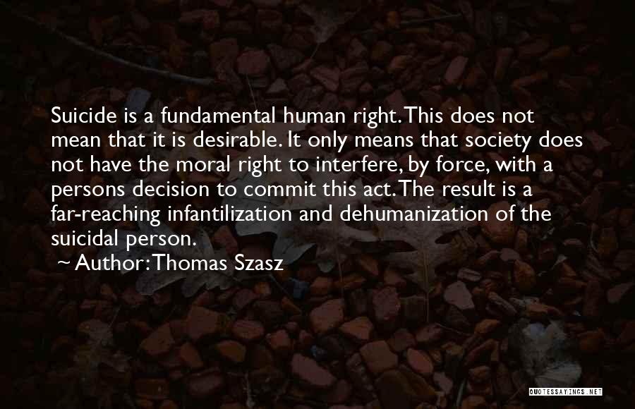 Thomas Szasz Quotes: Suicide Is A Fundamental Human Right. This Does Not Mean That It Is Desirable. It Only Means That Society Does