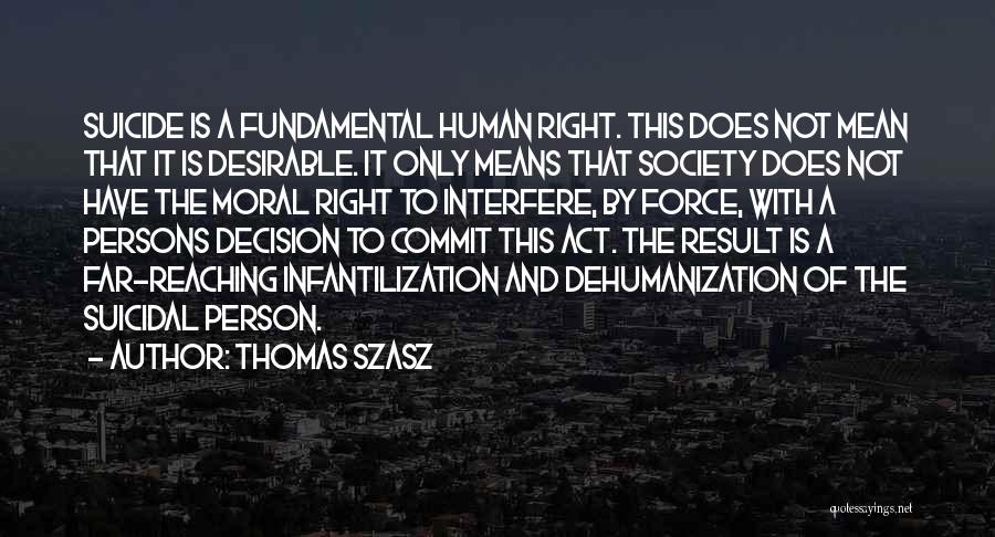 Thomas Szasz Quotes: Suicide Is A Fundamental Human Right. This Does Not Mean That It Is Desirable. It Only Means That Society Does