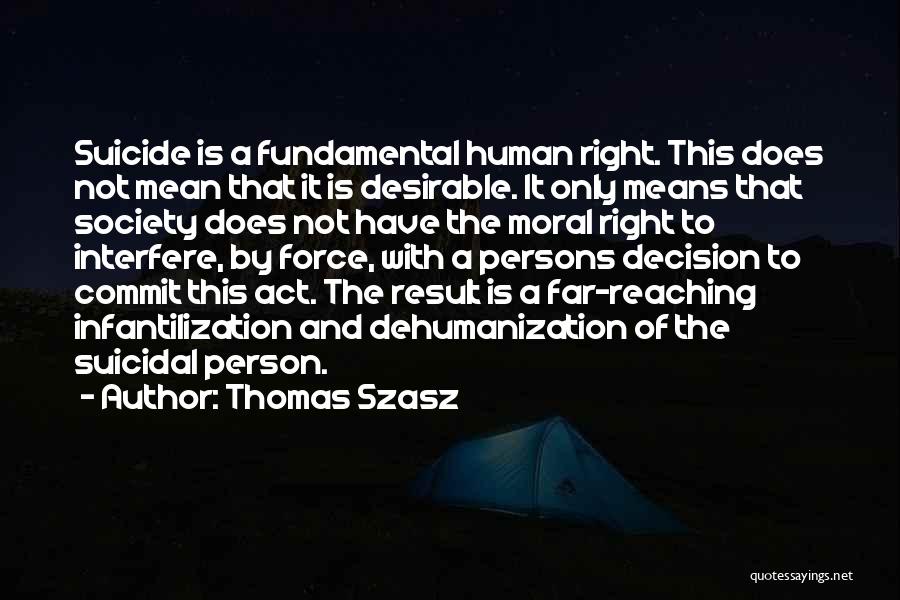 Thomas Szasz Quotes: Suicide Is A Fundamental Human Right. This Does Not Mean That It Is Desirable. It Only Means That Society Does