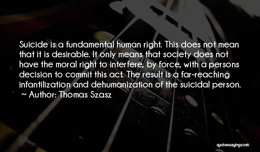 Thomas Szasz Quotes: Suicide Is A Fundamental Human Right. This Does Not Mean That It Is Desirable. It Only Means That Society Does