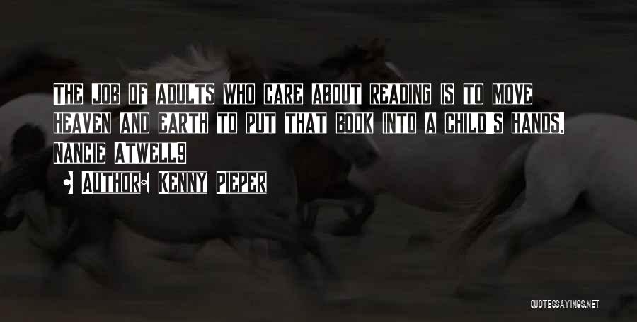 Kenny Pieper Quotes: The Job Of Adults Who Care About Reading Is To Move Heaven And Earth To Put That Book Into A