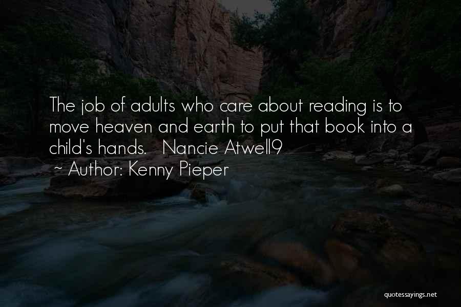 Kenny Pieper Quotes: The Job Of Adults Who Care About Reading Is To Move Heaven And Earth To Put That Book Into A