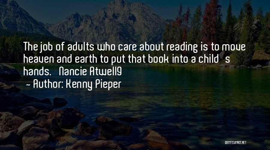 Kenny Pieper Quotes: The Job Of Adults Who Care About Reading Is To Move Heaven And Earth To Put That Book Into A