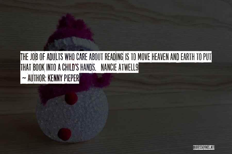 Kenny Pieper Quotes: The Job Of Adults Who Care About Reading Is To Move Heaven And Earth To Put That Book Into A