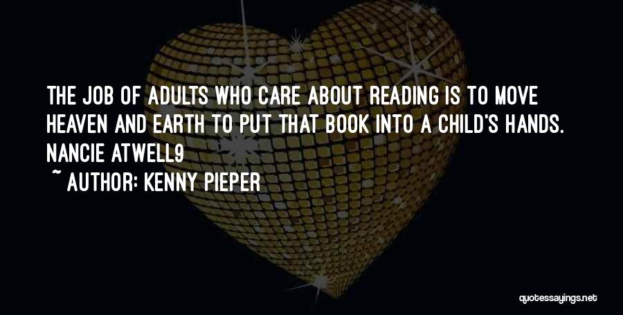 Kenny Pieper Quotes: The Job Of Adults Who Care About Reading Is To Move Heaven And Earth To Put That Book Into A