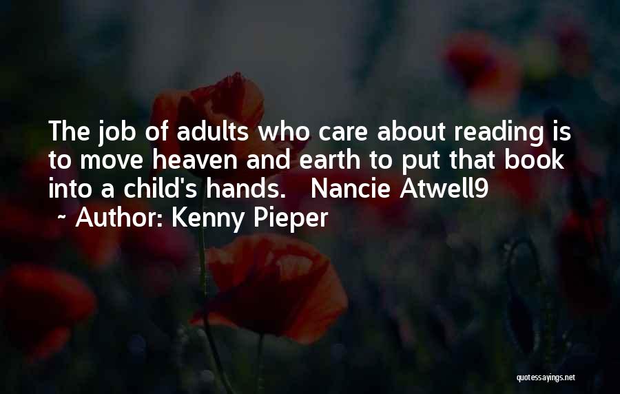 Kenny Pieper Quotes: The Job Of Adults Who Care About Reading Is To Move Heaven And Earth To Put That Book Into A