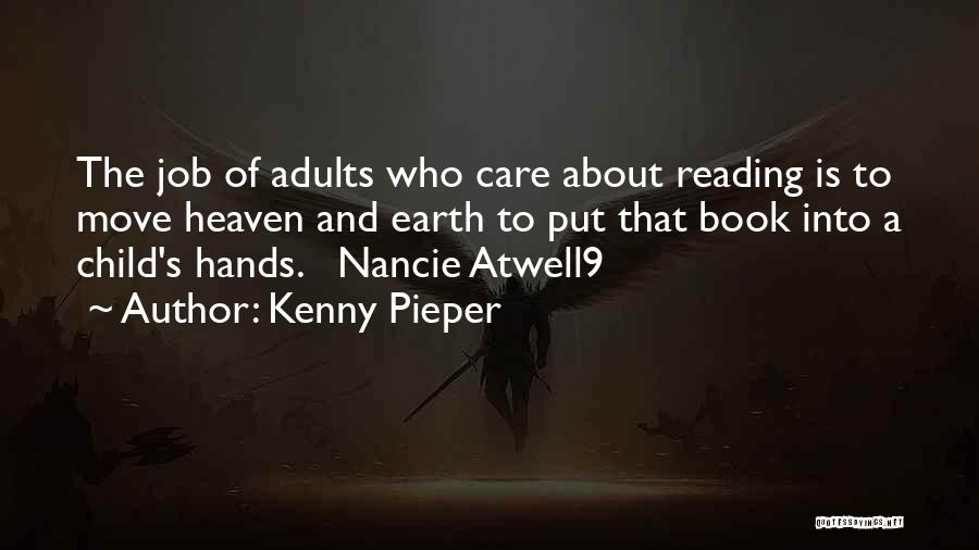 Kenny Pieper Quotes: The Job Of Adults Who Care About Reading Is To Move Heaven And Earth To Put That Book Into A