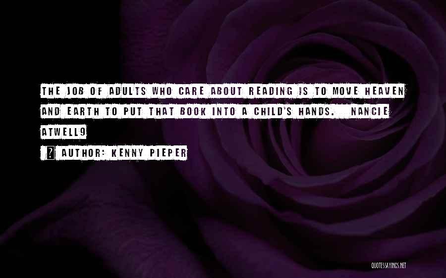 Kenny Pieper Quotes: The Job Of Adults Who Care About Reading Is To Move Heaven And Earth To Put That Book Into A