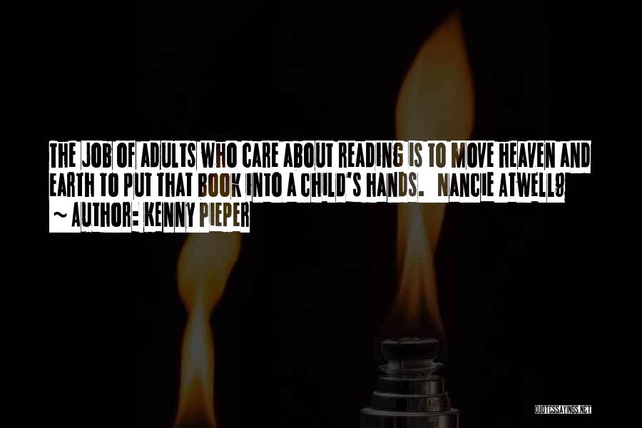 Kenny Pieper Quotes: The Job Of Adults Who Care About Reading Is To Move Heaven And Earth To Put That Book Into A