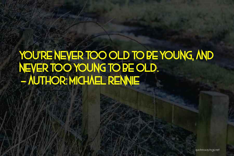 Michael Rennie Quotes: You're Never Too Old To Be Young, And Never Too Young To Be Old.