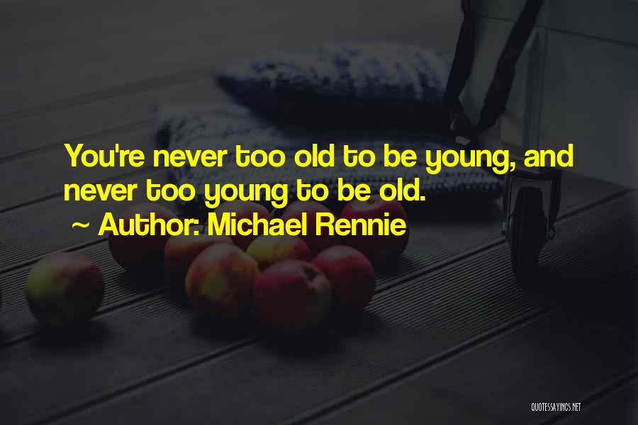 Michael Rennie Quotes: You're Never Too Old To Be Young, And Never Too Young To Be Old.