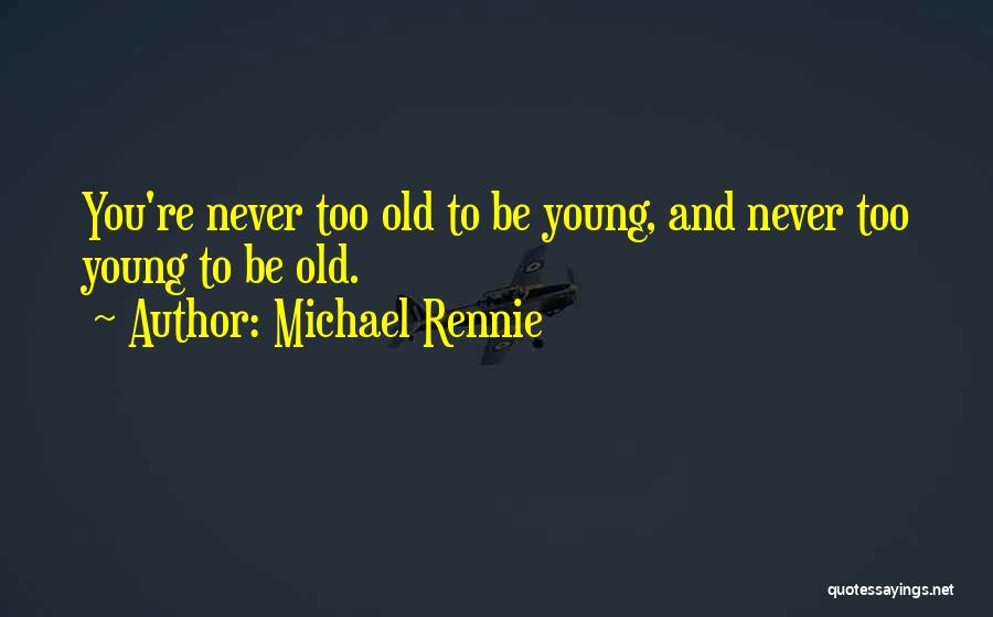 Michael Rennie Quotes: You're Never Too Old To Be Young, And Never Too Young To Be Old.