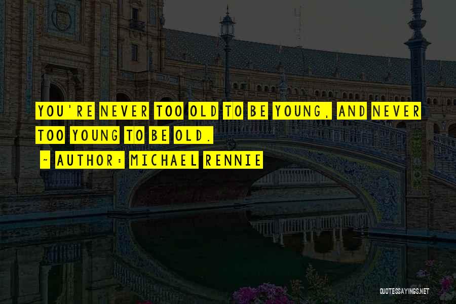 Michael Rennie Quotes: You're Never Too Old To Be Young, And Never Too Young To Be Old.