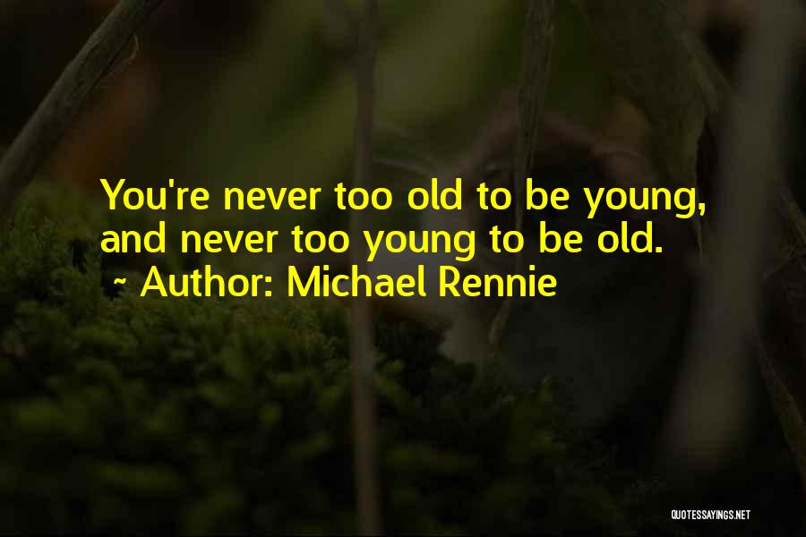 Michael Rennie Quotes: You're Never Too Old To Be Young, And Never Too Young To Be Old.