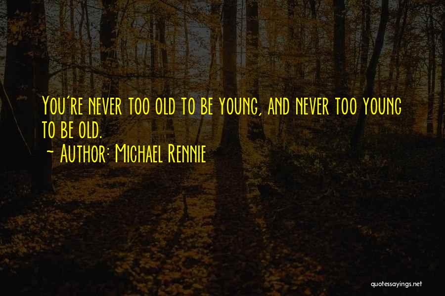 Michael Rennie Quotes: You're Never Too Old To Be Young, And Never Too Young To Be Old.