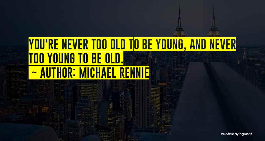 Michael Rennie Quotes: You're Never Too Old To Be Young, And Never Too Young To Be Old.