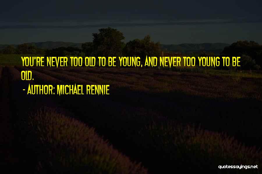 Michael Rennie Quotes: You're Never Too Old To Be Young, And Never Too Young To Be Old.