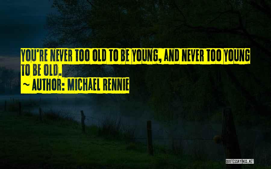 Michael Rennie Quotes: You're Never Too Old To Be Young, And Never Too Young To Be Old.